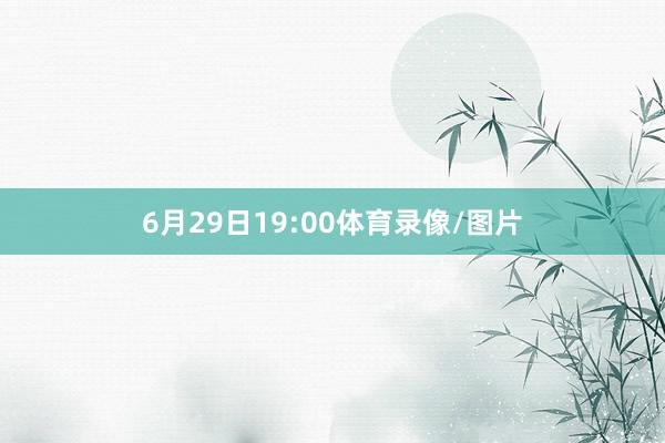 6月29日19:00体育录像/图片