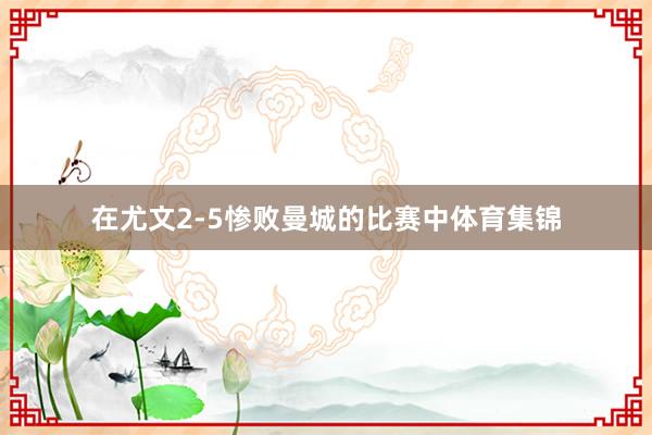 在尤文2-5惨败曼城的比赛中体育集锦