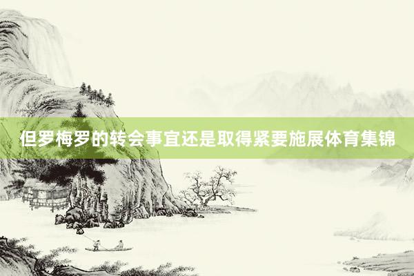 但罗梅罗的转会事宜还是取得紧要施展体育集锦