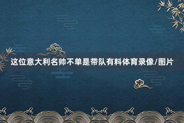 这位意大利名帅不单是带队有料体育录像/图片