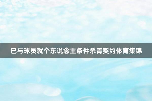 已与球员就个东说念主条件杀青契约体育集锦