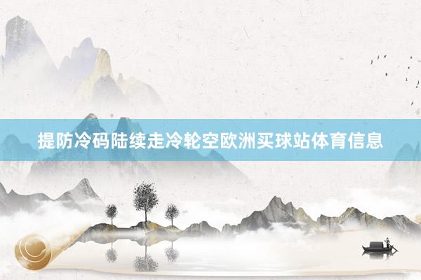 提防冷码陆续走冷轮空欧洲买球站体育信息