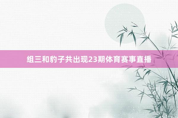 组三和豹子共出现23期体育赛事直播