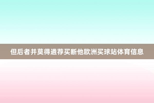 但后者并莫得遴荐买断他欧洲买球站体育信息