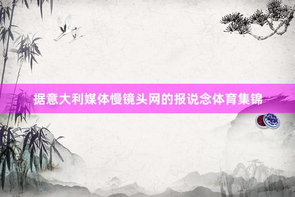 据意大利媒体慢镜头网的报说念体育集锦