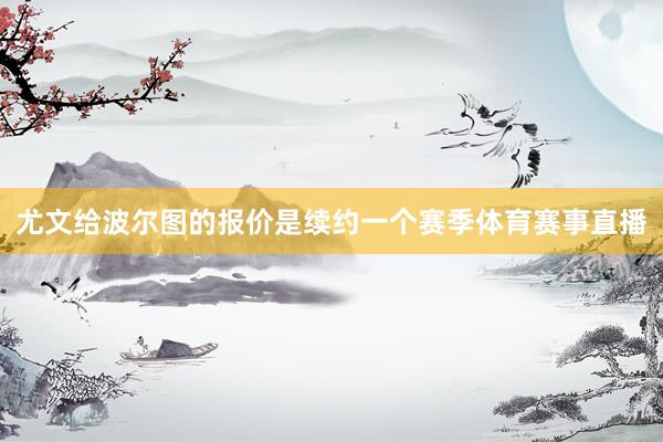 尤文给波尔图的报价是续约一个赛季体育赛事直播
