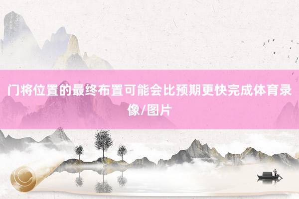 门将位置的最终布置可能会比预期更快完成体育录像/图片