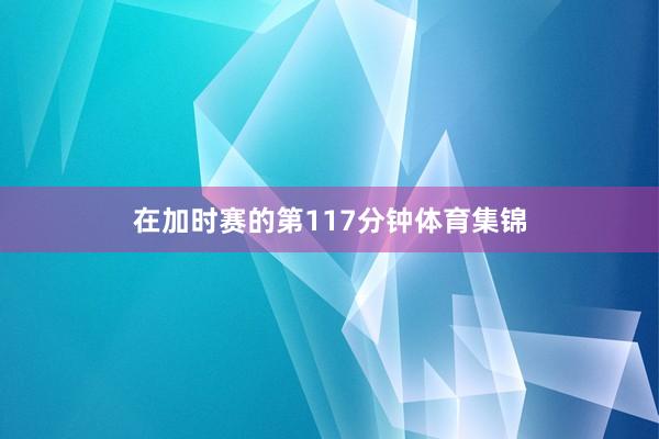 在加时赛的第117分钟体育集锦