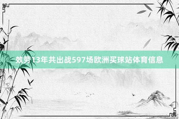 效劳13年共出战597场欧洲买球站体育信息