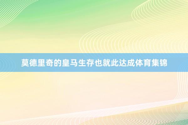 莫德里奇的皇马生存也就此达成体育集锦