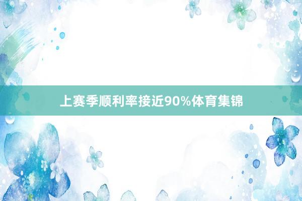 上赛季顺利率接近90%体育集锦