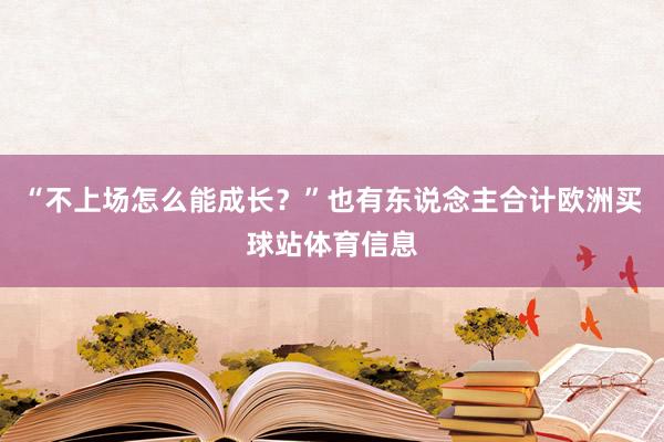 “不上场怎么能成长？”也有东说念主合计欧洲买球站体育信息