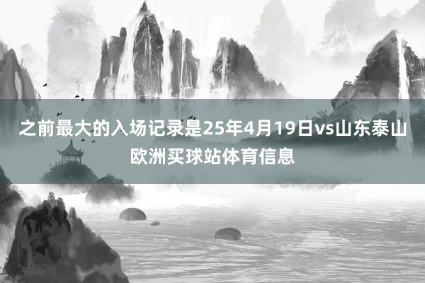 之前最大的入场记录是25年4月19日vs山东泰山欧洲买球站体育信息
