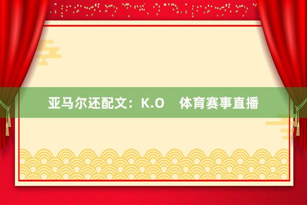 亚马尔还配文：K.O    体育赛事直播