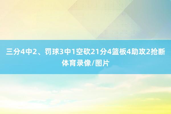 三分4中2、罚球3中1空砍21分4篮板4助攻2抢断体育录像/图片