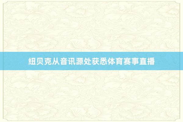 纽贝克从音讯源处获悉体育赛事直播