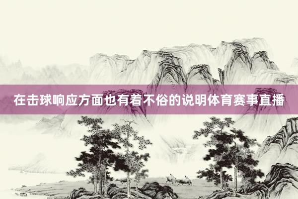 在击球响应方面也有着不俗的说明体育赛事直播