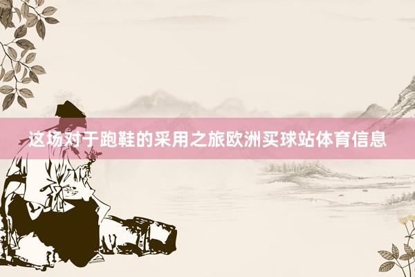 这场对于跑鞋的采用之旅欧洲买球站体育信息