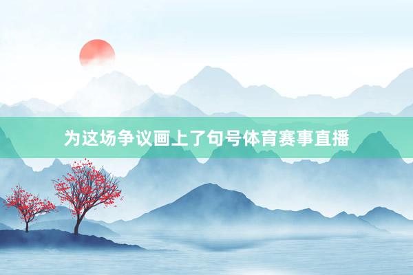 为这场争议画上了句号体育赛事直播