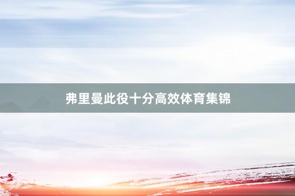 弗里曼此役十分高效体育集锦