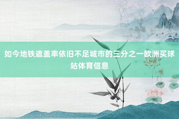 如今地铁遮盖率依旧不足城市的三分之一欧洲买球站体育信息