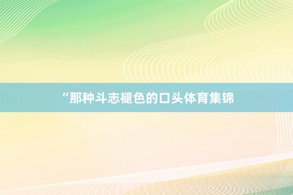 “那种斗志褪色的口头体育集锦