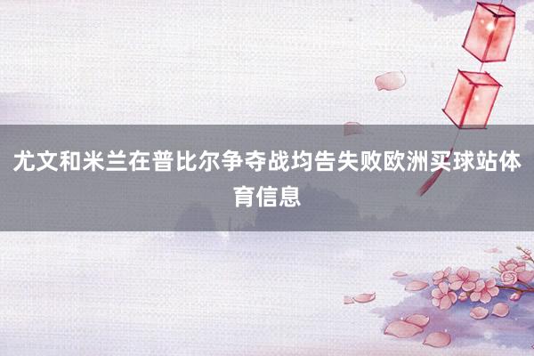 尤文和米兰在普比尔争夺战均告失败欧洲买球站体育信息