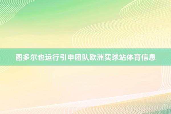 图多尔也运行引申团队欧洲买球站体育信息