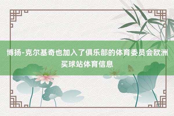 博扬-克尔基奇也加入了俱乐部的体育委员会欧洲买球站体育信息