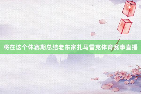 将在这个休赛期总结老东家扎马雷克体育赛事直播