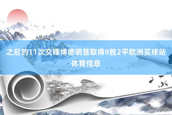 之后的11次交锋博德明慧取得9胜2平欧洲买球站体育信息