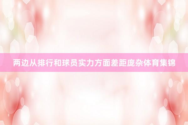 两边从排行和球员实力方面差距庞杂体育集锦