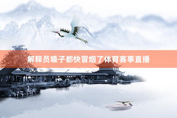 解释员嗓子都快冒烟了体育赛事直播