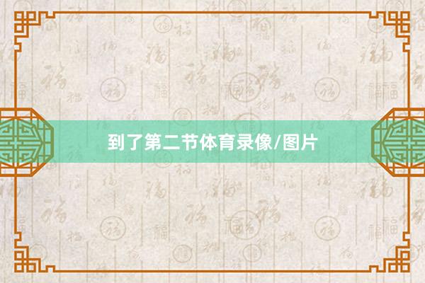到了第二节体育录像/图片