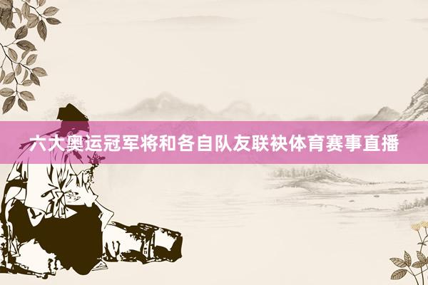 六大奥运冠军将和各自队友联袂体育赛事直播
