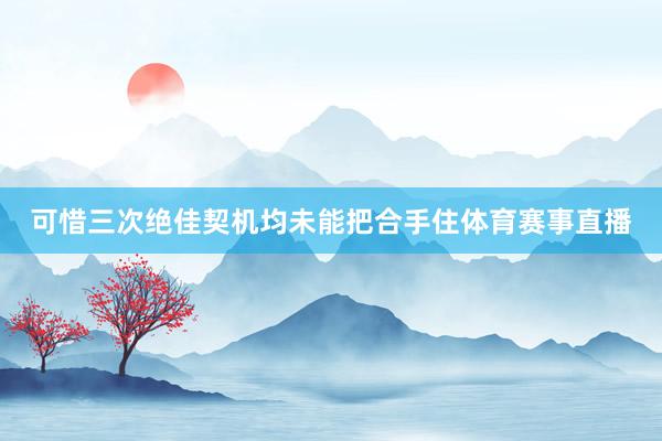 可惜三次绝佳契机均未能把合手住体育赛事直播