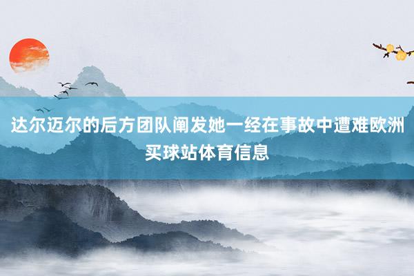 达尔迈尔的后方团队阐发她一经在事故中遭难欧洲买球站体育信息