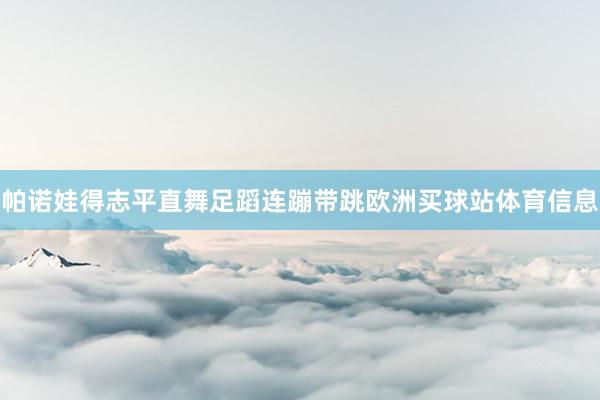 帕诺娃得志平直舞足蹈连蹦带跳欧洲买球站体育信息