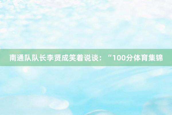 南通队队长李贤成笑着说谈：“100分体育集锦