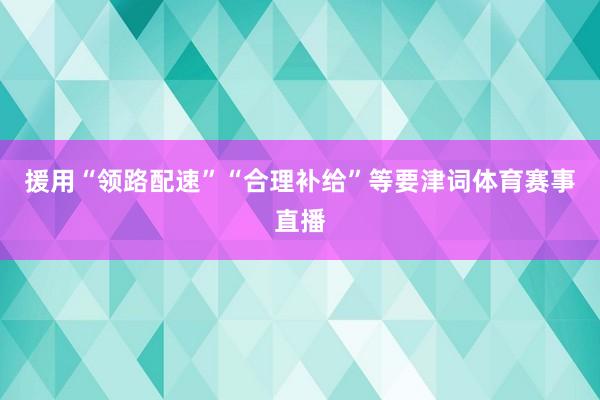 援用“领路配速”“合理补给”等要津词体育赛事直播