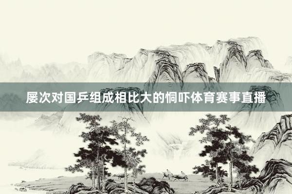 屡次对国乒组成相比大的恫吓体育赛事直播