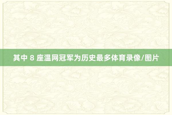 其中 8 座温网冠军为历史最多体育录像/图片
