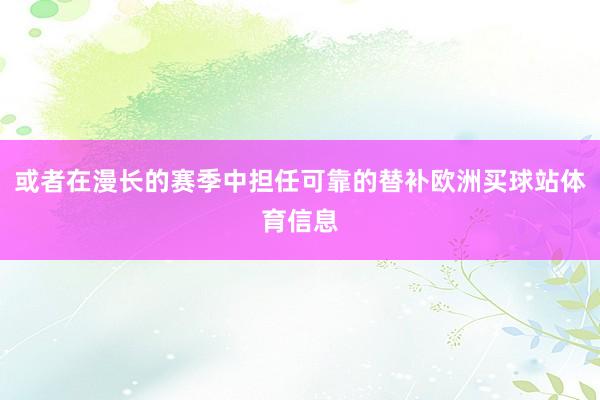 或者在漫长的赛季中担任可靠的替补欧洲买球站体育信息
