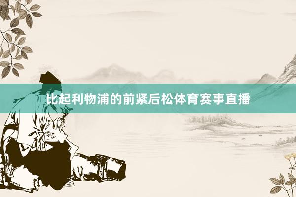 比起利物浦的前紧后松体育赛事直播