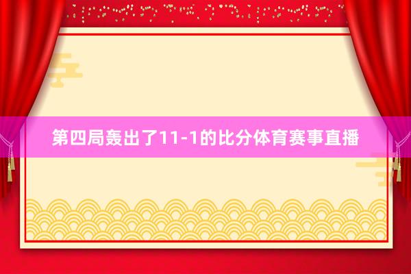 第四局轰出了11-1的比分体育赛事直播