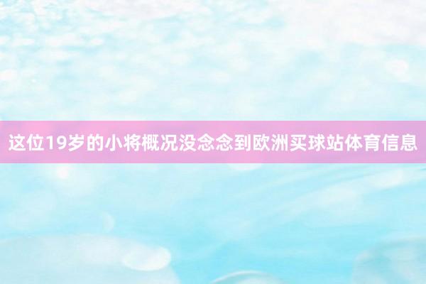 这位19岁的小将概况没念念到欧洲买球站体育信息
