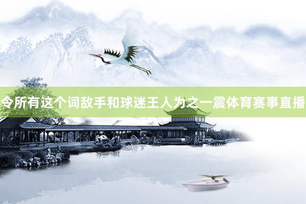 令所有这个词敌手和球迷王人为之一震体育赛事直播