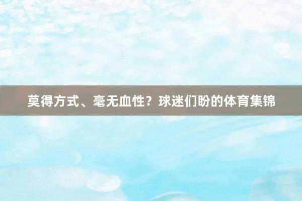 莫得方式、毫无血性？球迷们盼的体育集锦