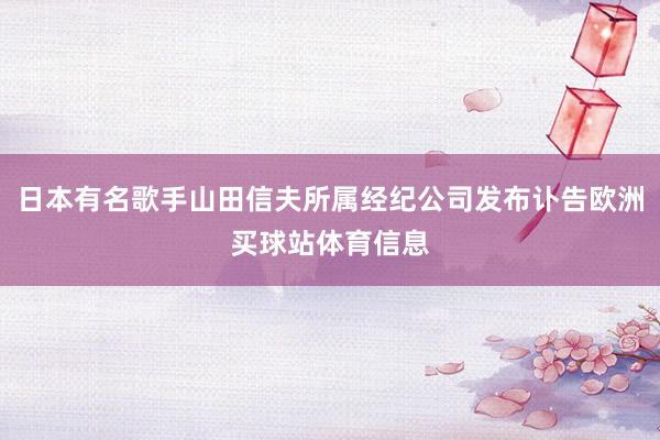 日本有名歌手山田信夫所属经纪公司发布讣告欧洲买球站体育信息