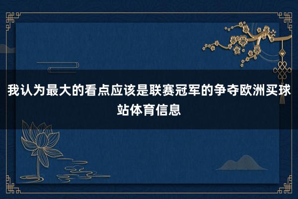 我认为最大的看点应该是联赛冠军的争夺欧洲买球站体育信息